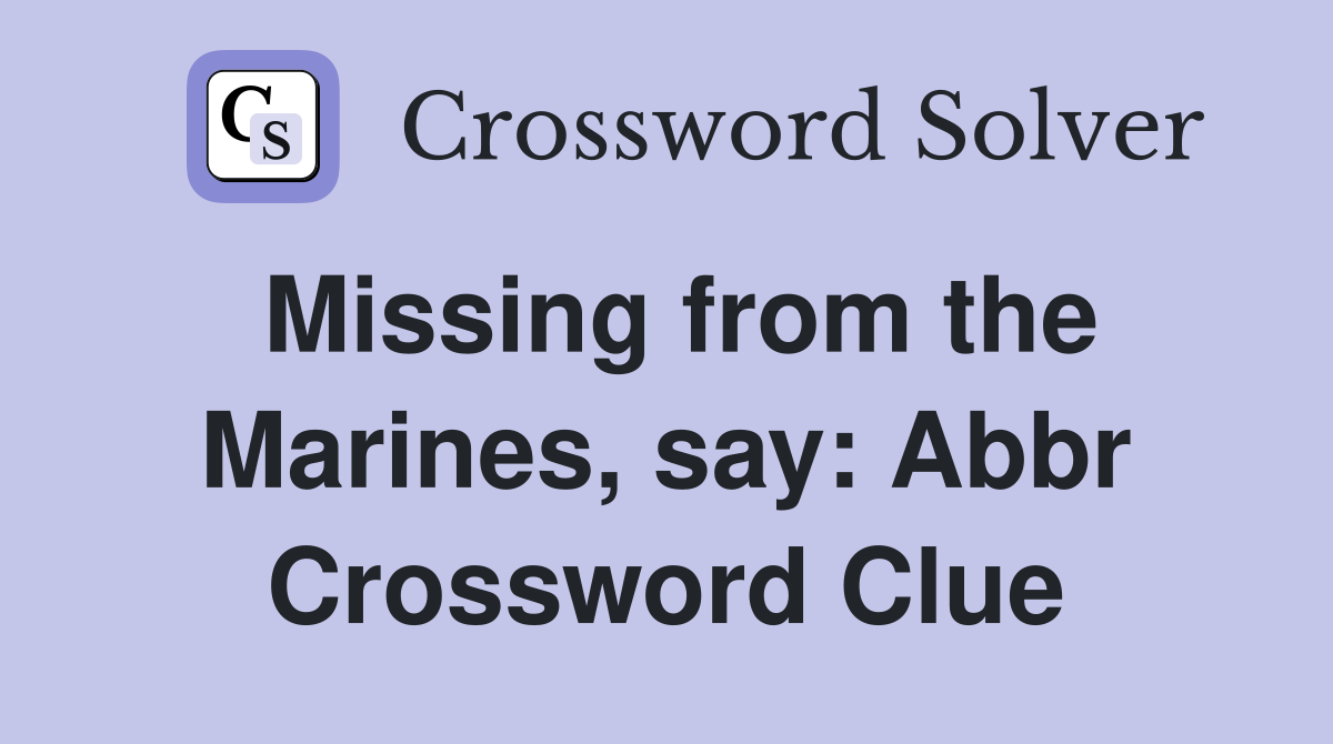 Missing from the Marines, say: Abbr Crossword Clue