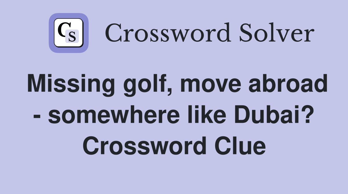Missing golf, move abroad - somewhere like Dubai? Crossword Clue
