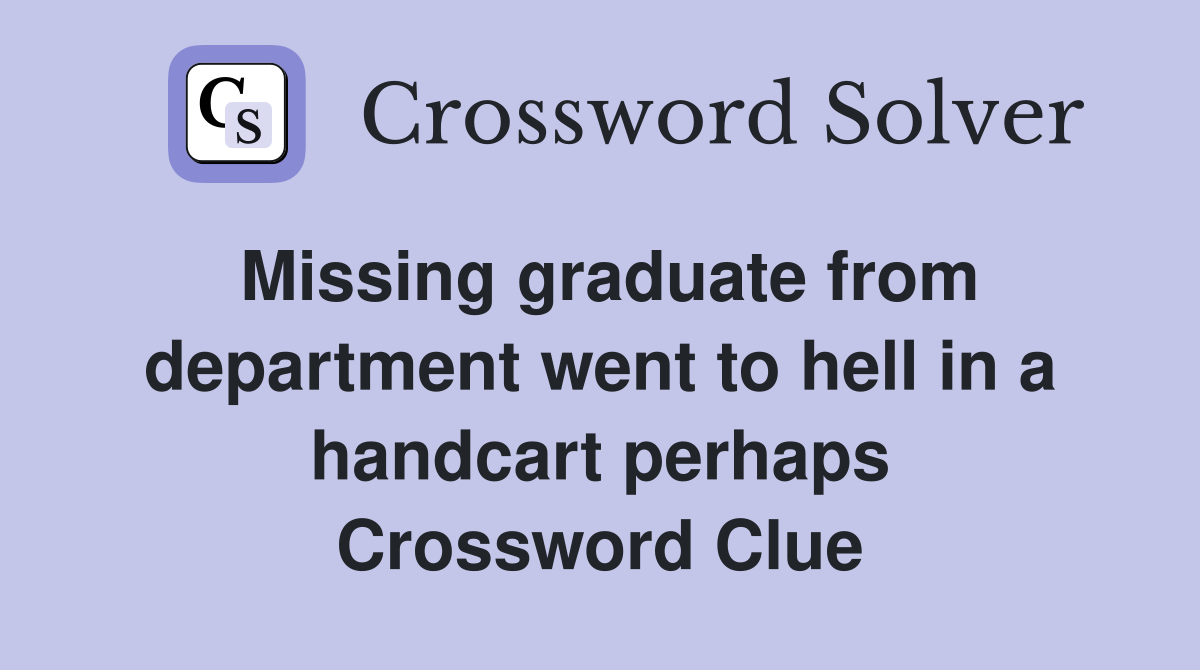 Missing graduate from department went to hell in a handcart perhaps Crossword Clue
