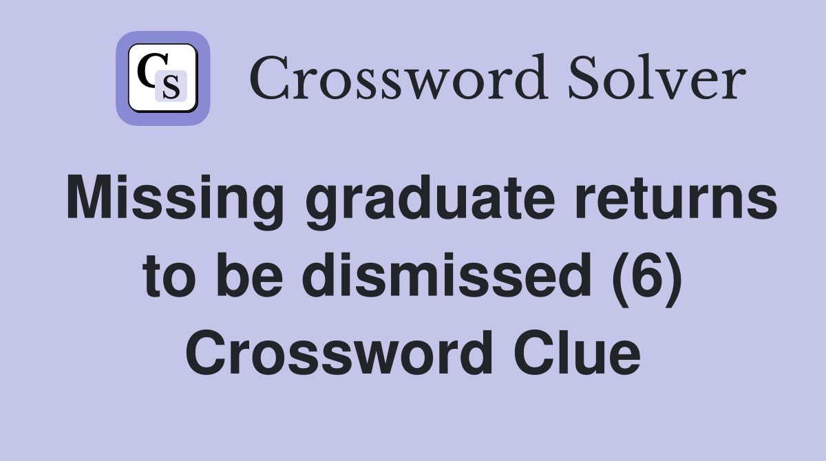 Missing graduate returns to be dismissed (6) Crossword Clue