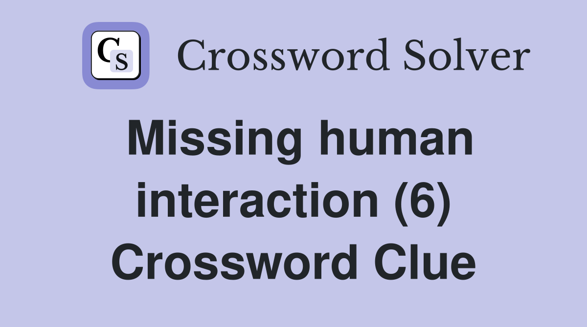 Missing human interaction (6) Crossword Clue