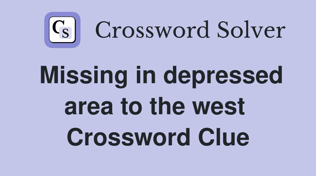 Missing in depressed area to the west  Crossword Clue
