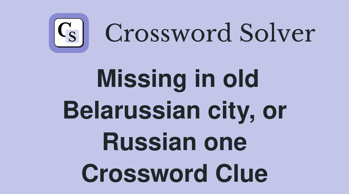 Missing in old Belarussian city, or Russian one Crossword Clue