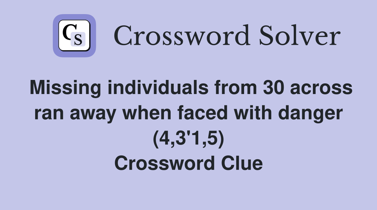 Missing individuals from 30 across ran away when faced with danger (4,3'1,5) Crossword Clue