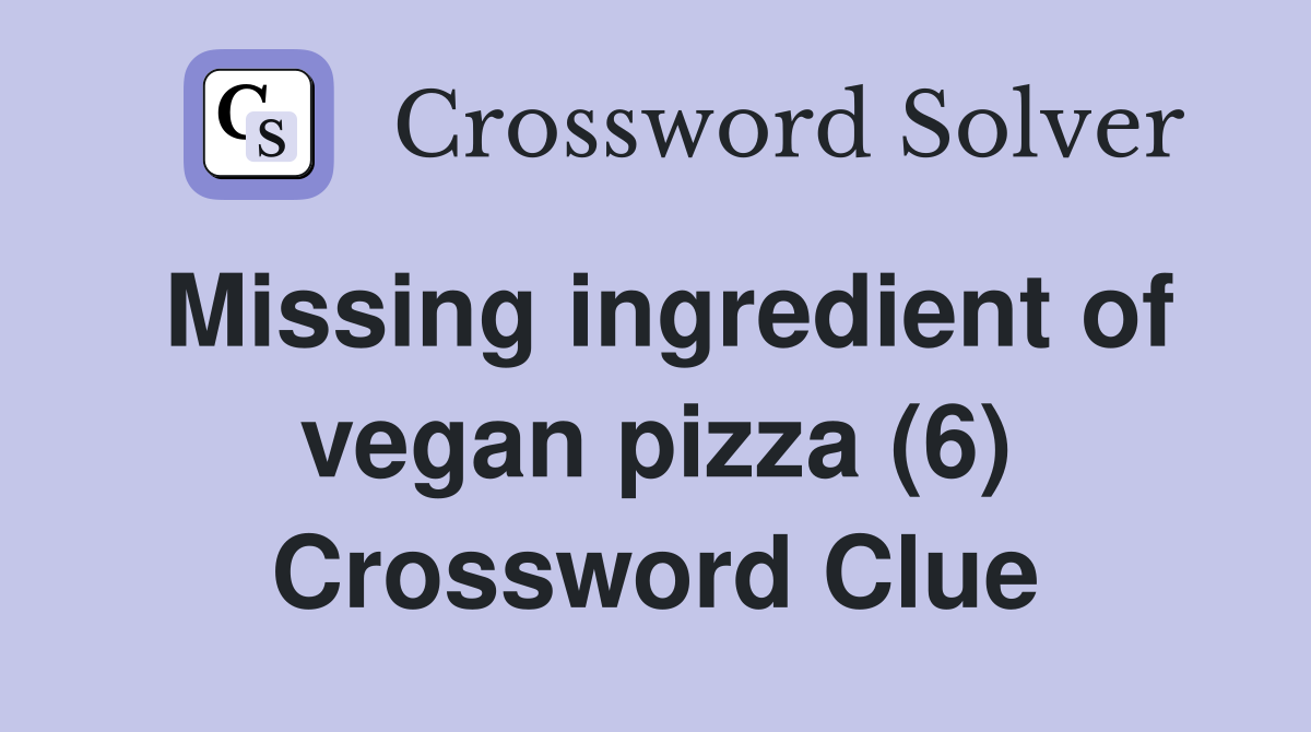 Missing ingredient of vegan pizza (6) Crossword Clue