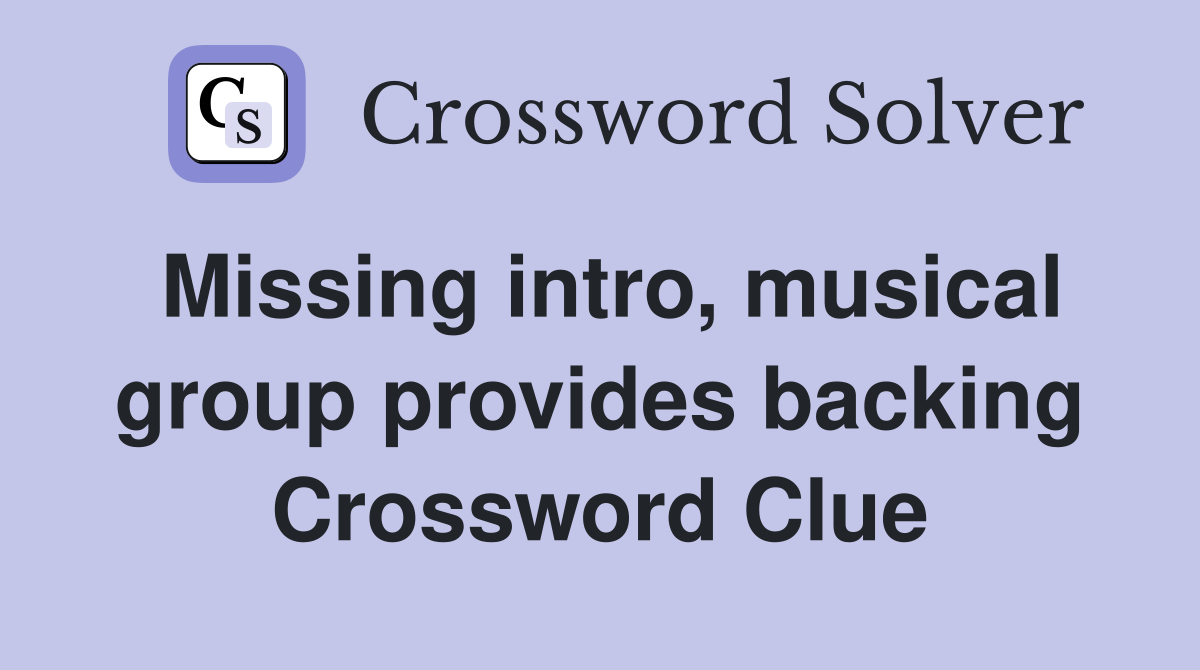 Missing intro, musical group provides backing Crossword Clue