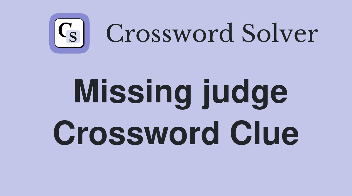Missing judge Crossword Clue