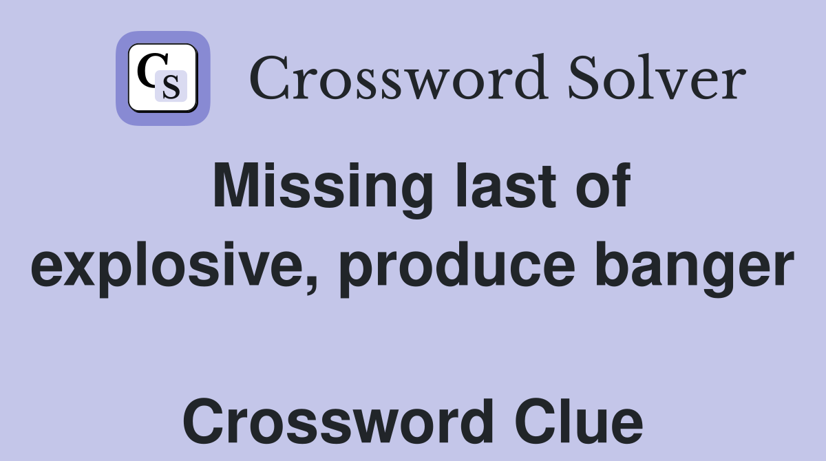 Missing last of explosive, produce banger  Crossword Clue