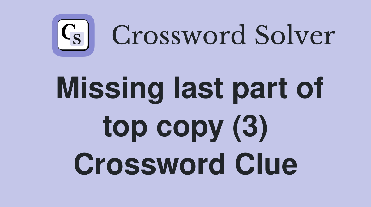 Missing last part of top copy (3) Crossword Clue