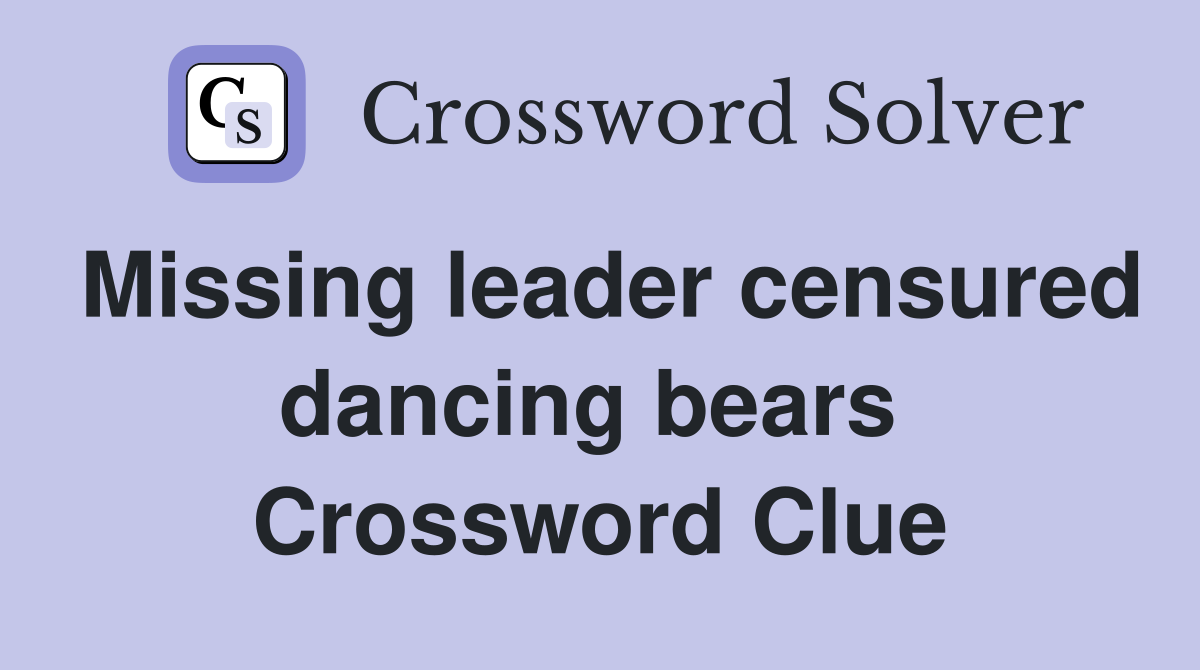 Missing leader censured dancing bears  Crossword Clue