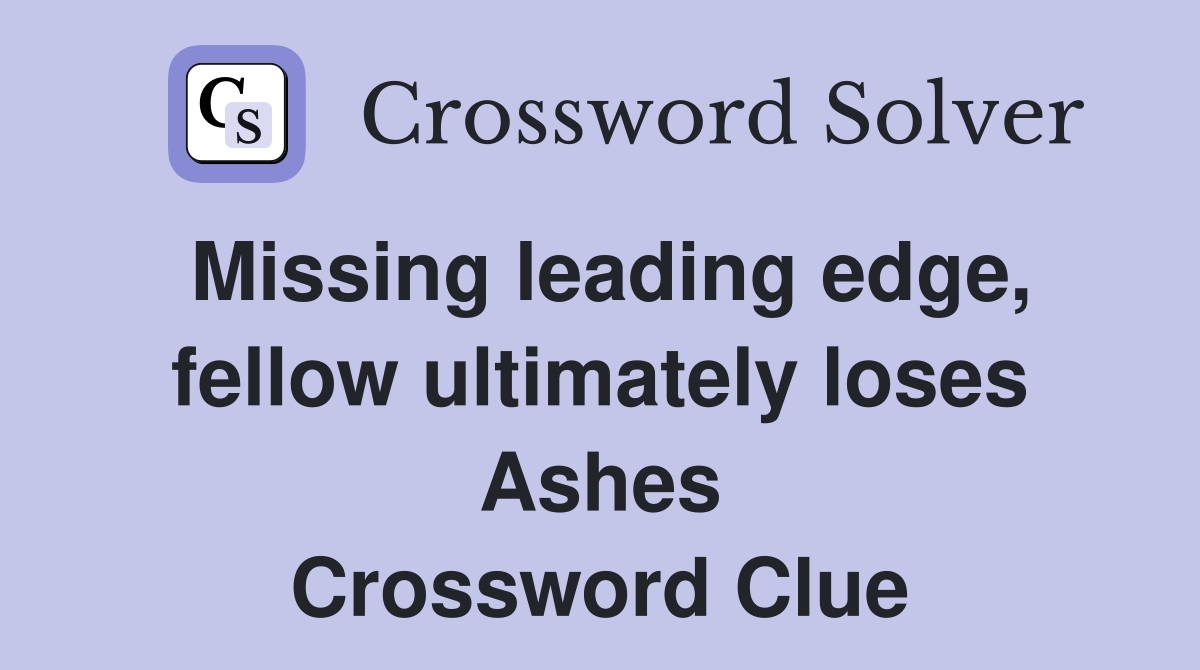 Missing leading edge, fellow ultimately loses Ashes Crossword Clue