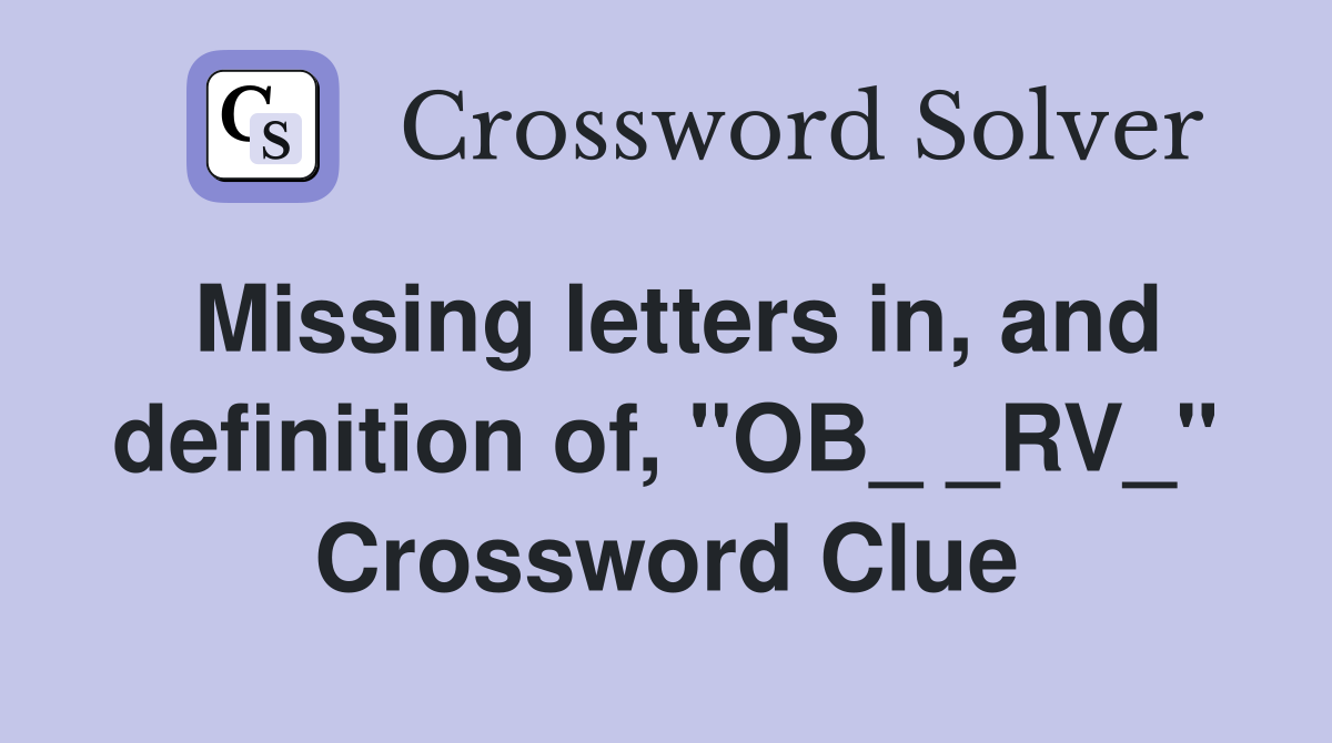 Missing letters in, and definition of, "OB_ _RV_" Crossword Clue