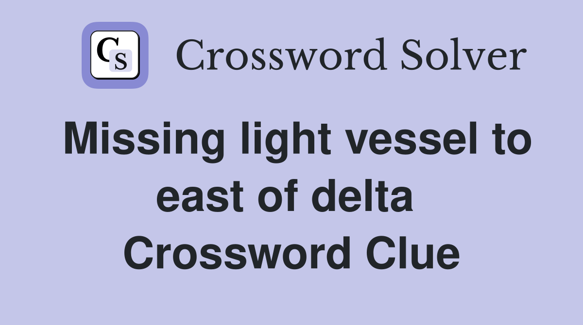 Missing light vessel to east of delta  Crossword Clue