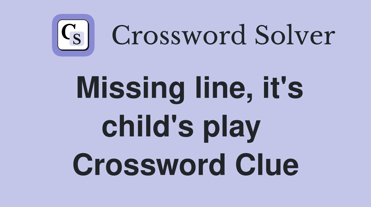Missing line, it's child's play  Crossword Clue