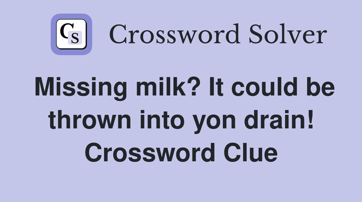 Missing milk? It could be thrown into yon drain! Crossword Clue