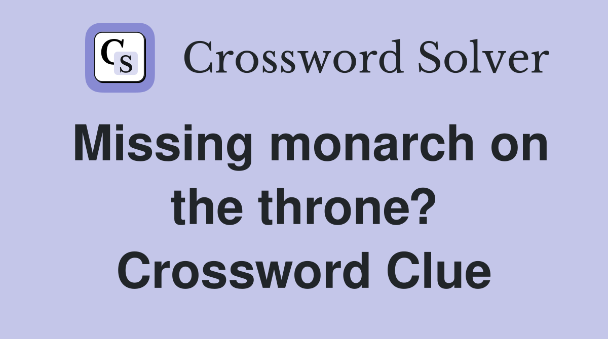 Missing monarch on the throne? Crossword Clue