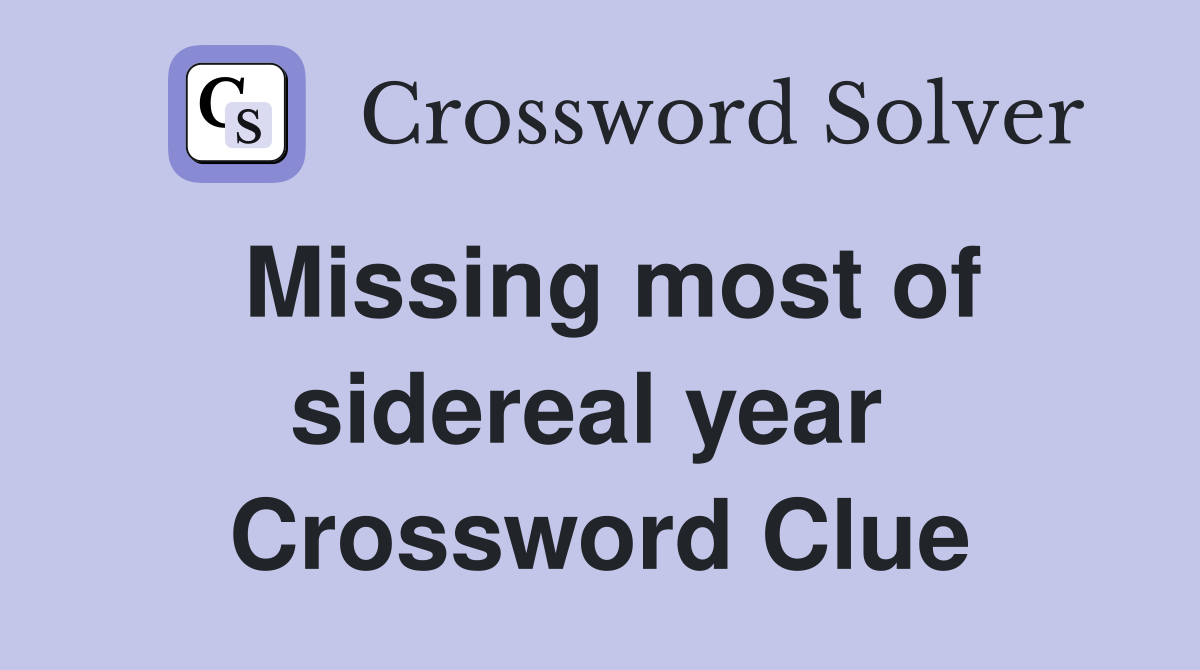 Missing most of sidereal year  Crossword Clue