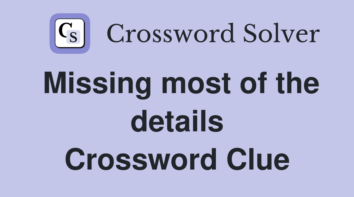 Missing most of the details Crossword Clue