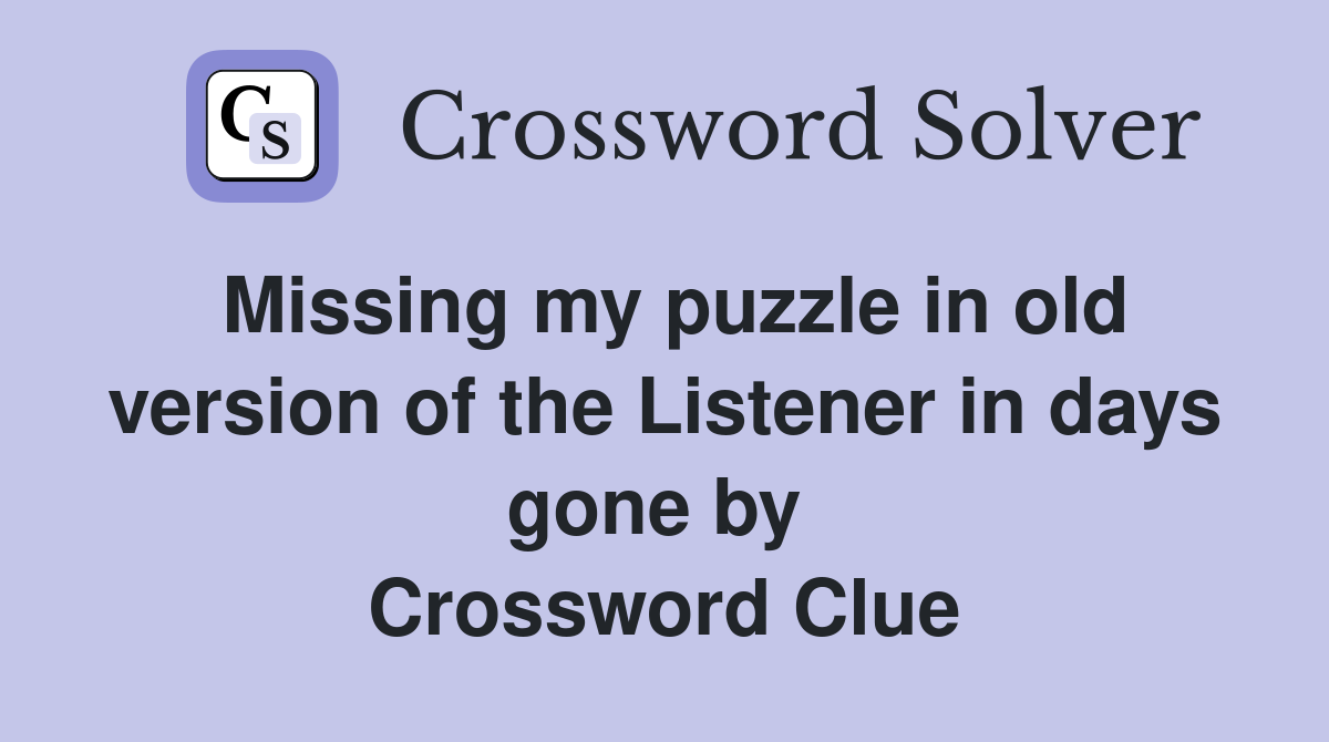 Missing my puzzle in old version of the Listener in days gone by  Crossword Clue