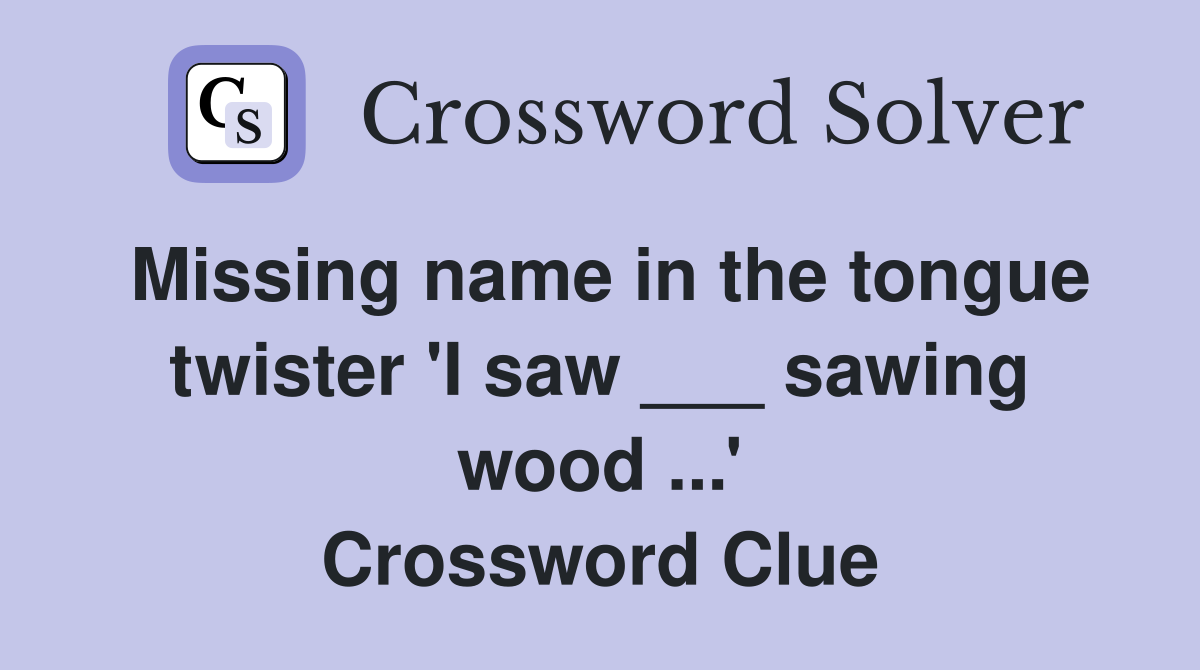 Missing name in the tongue twister 'I saw ___ sawing wood ...' Crossword Clue