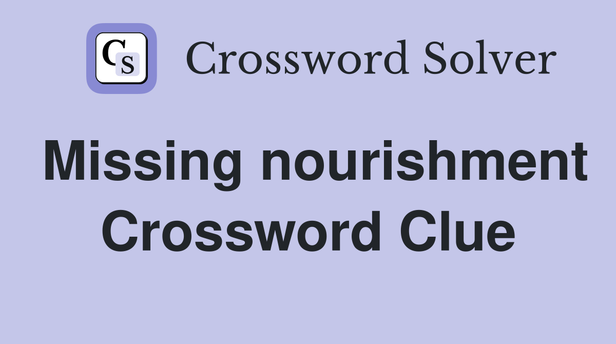 Missing nourishment Crossword Clue
