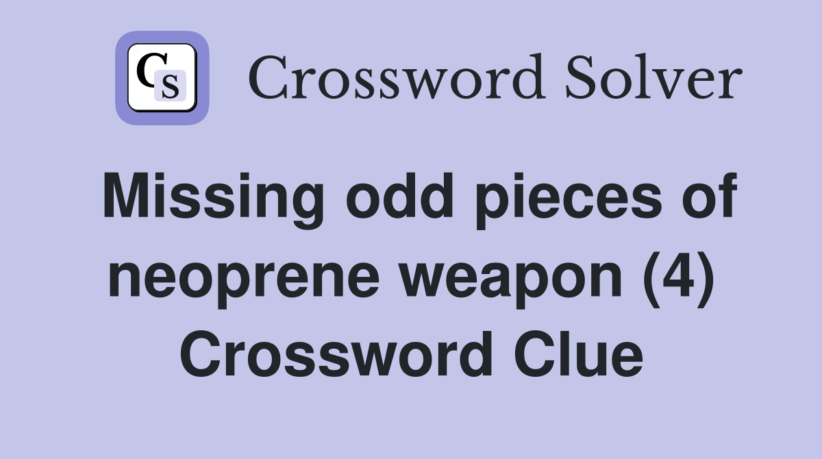 Missing odd pieces of neoprene weapon (4) Crossword Clue