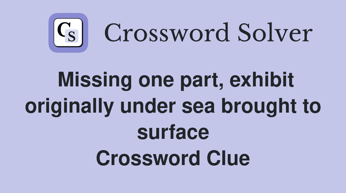 Missing one part, exhibit originally under sea brought to surface Crossword Clue