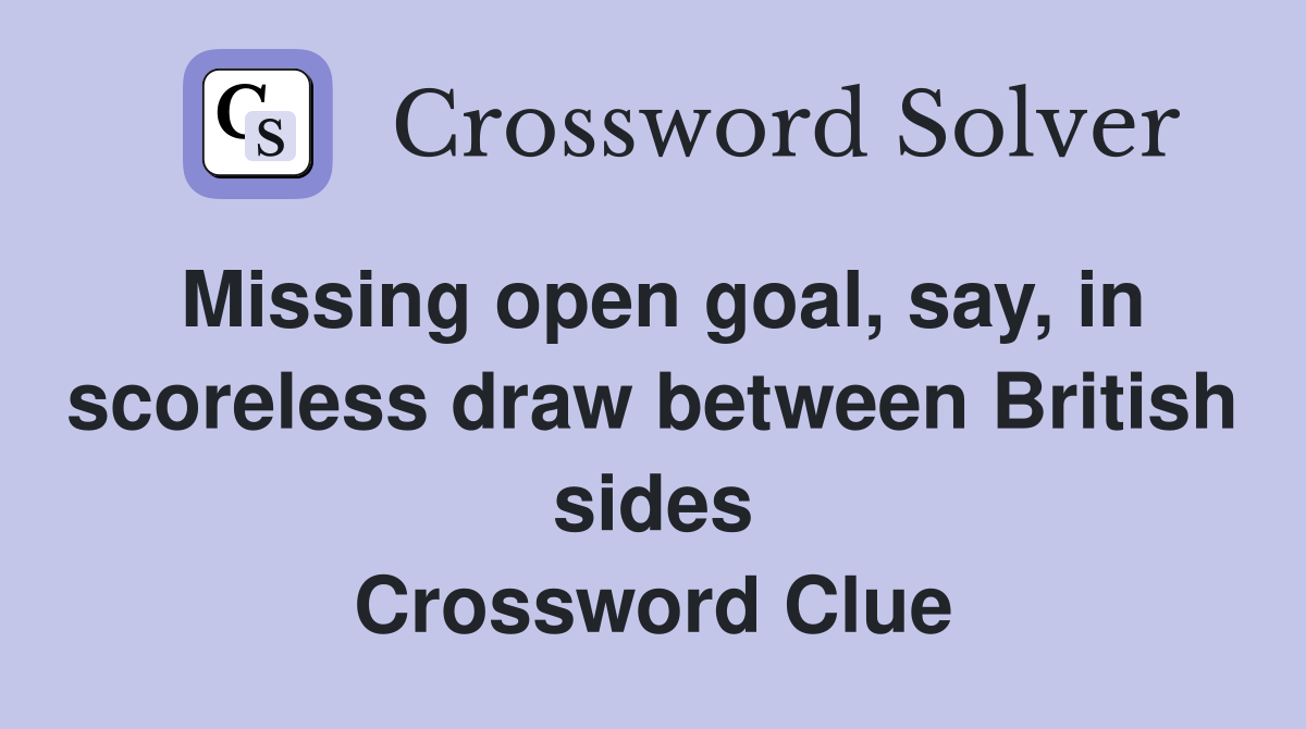 Missing open goal, say, in scoreless draw between British sides Crossword Clue