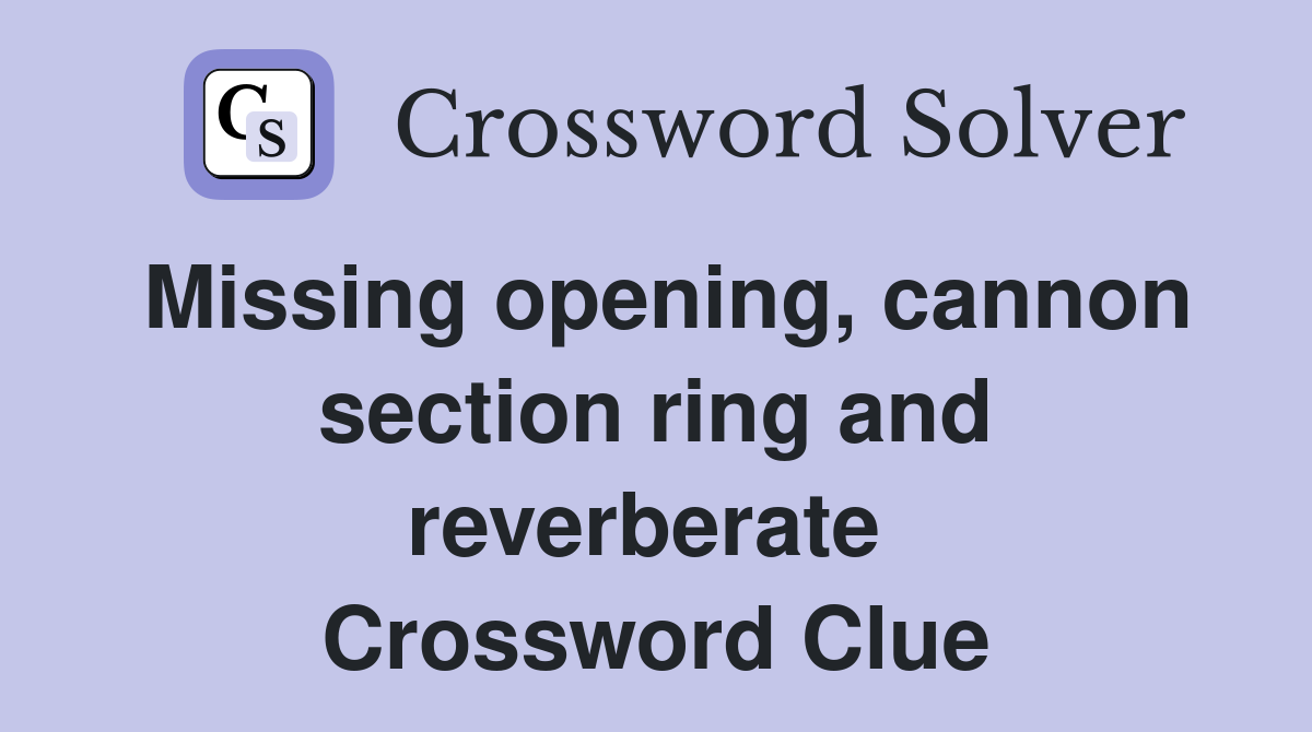 Missing opening, cannon section ring and reverberate  Crossword Clue