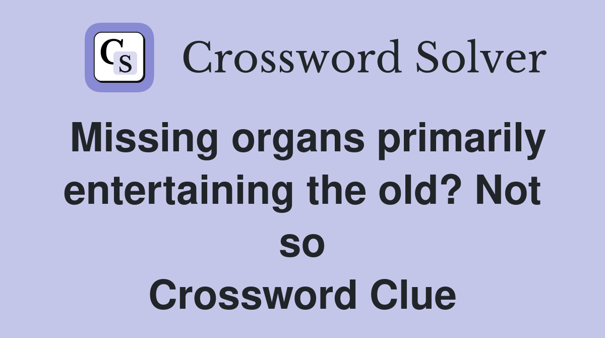 Missing organs primarily entertaining the old? Not so Crossword Clue