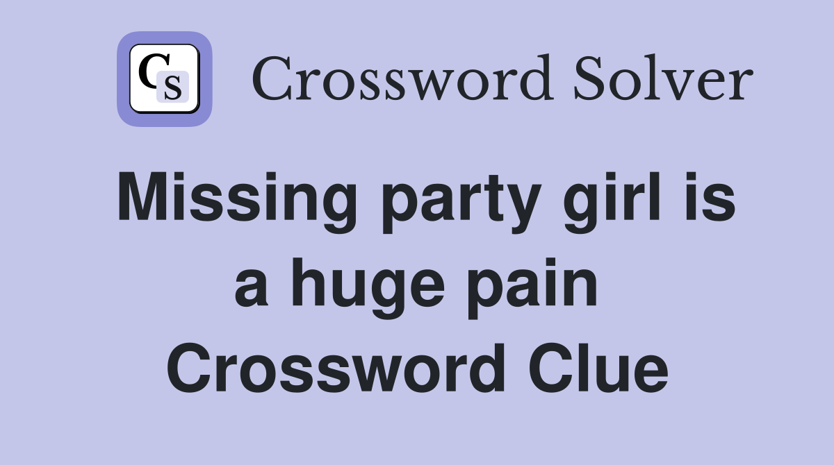 Missing party girl is a huge pain Crossword Clue