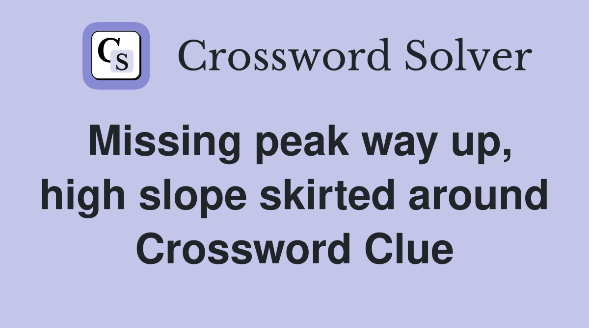 Missing peak way up, high slope skirted around Crossword Clue