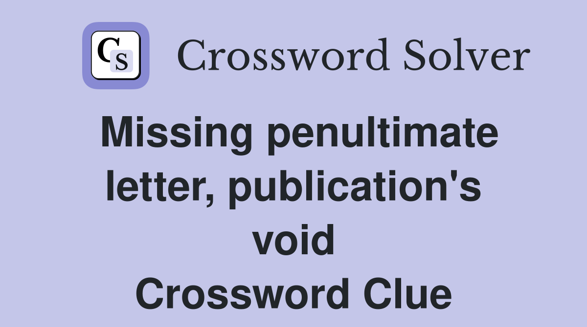 Missing penultimate letter, publication's void Crossword Clue