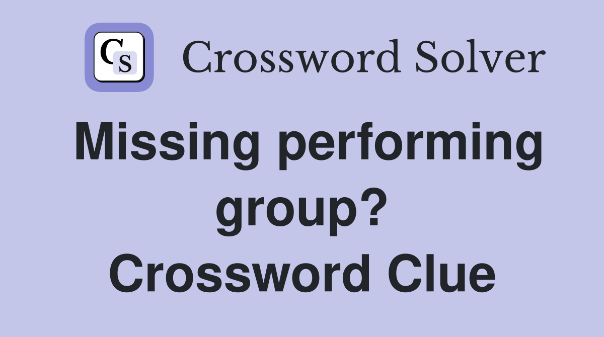 Missing performing group? Crossword Clue