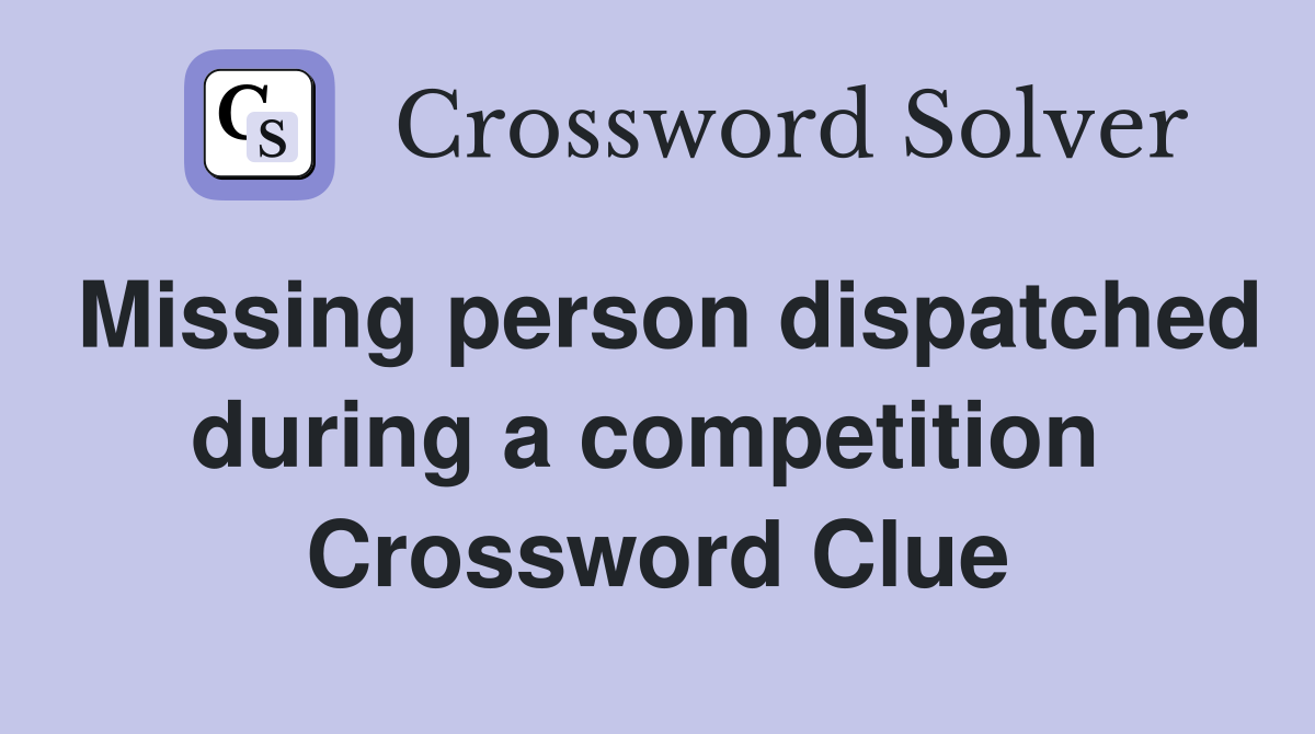 Missing person dispatched during a competition  Crossword Clue