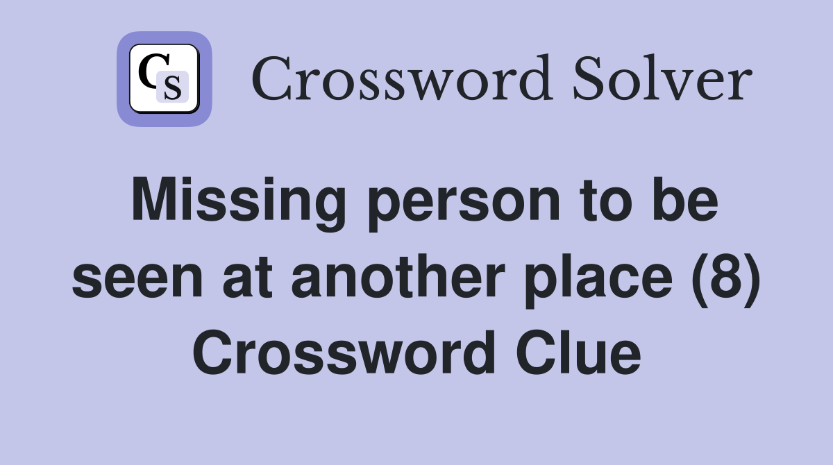 Missing person to be seen at another place (8) Crossword Clue