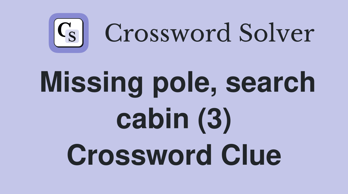 Missing pole, search cabin (3) Crossword Clue