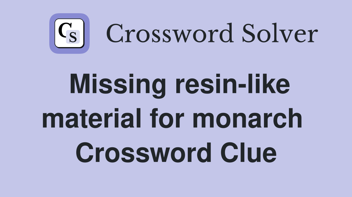 Missing resin-like material for monarch  Crossword Clue