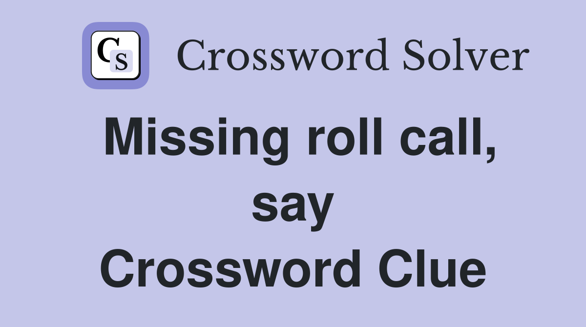 Missing roll call, say Crossword Clue