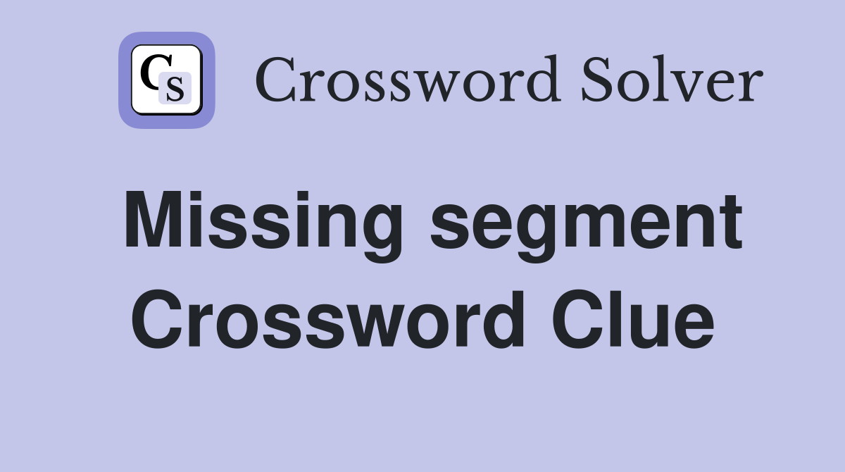 Missing segment Crossword Clue