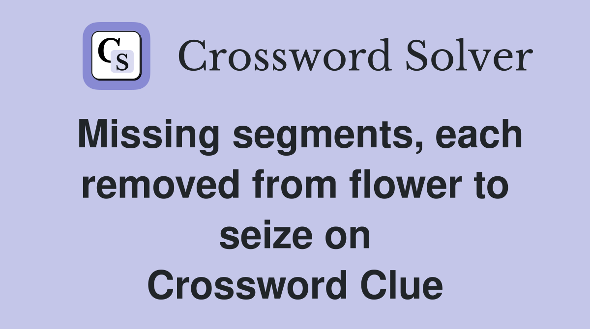 Missing segments, each removed from flower to seize on Crossword Clue