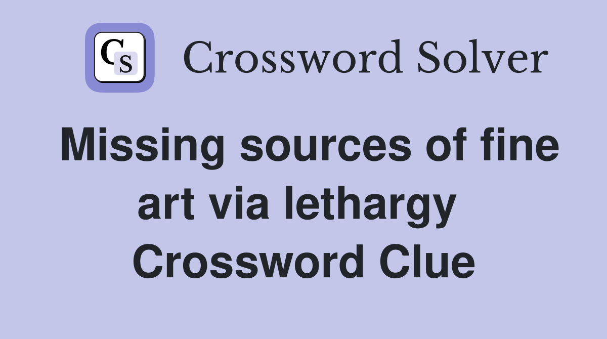 Missing sources of fine art via lethargy  Crossword Clue