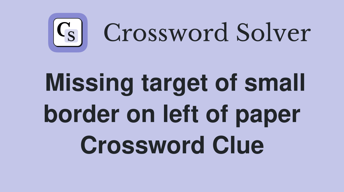Missing target of small border on left of paper Crossword Clue