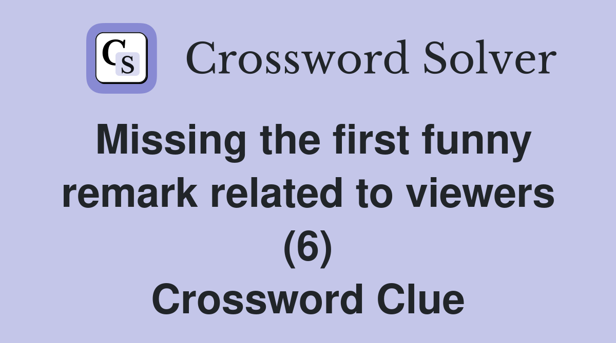 Missing the first funny remark related to viewers (6) Crossword Clue