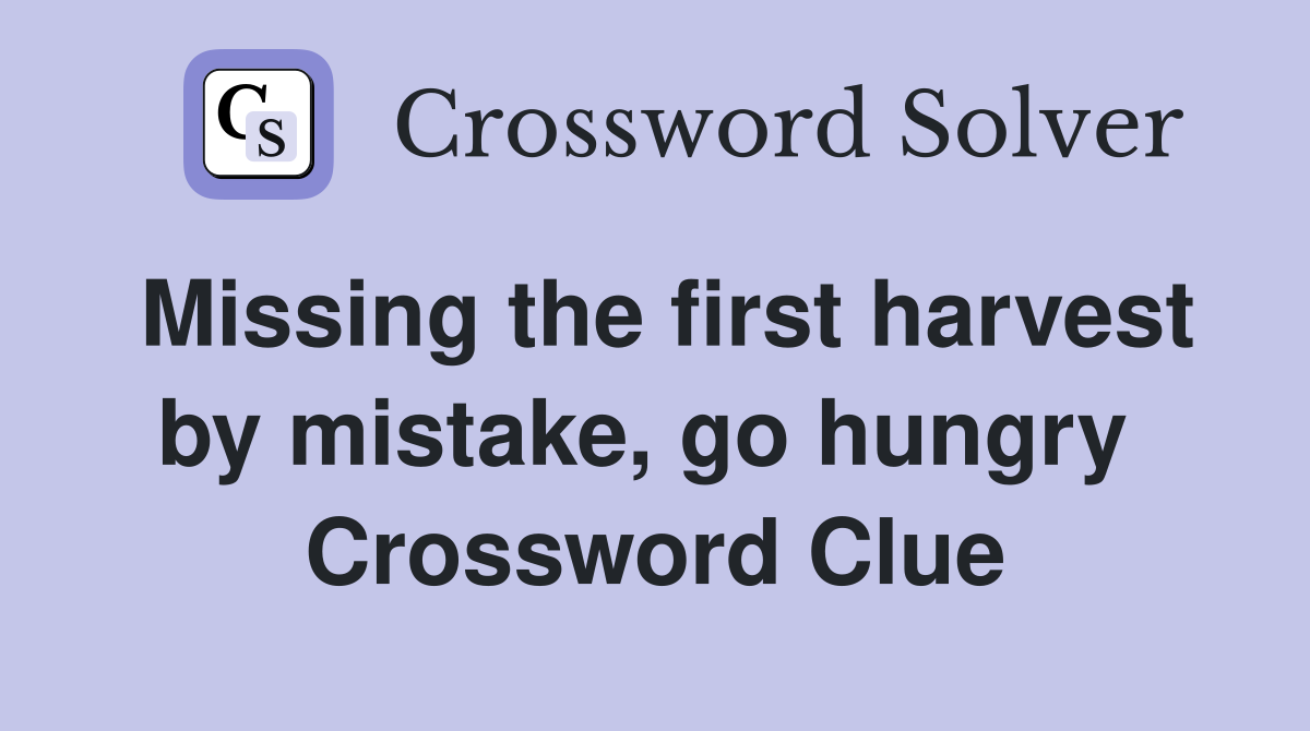Missing the first harvest by mistake, go hungry  Crossword Clue
