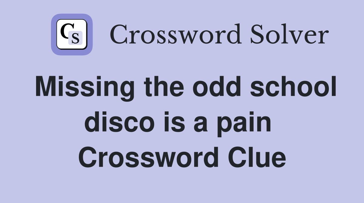 Missing the odd school disco is a pain  Crossword Clue