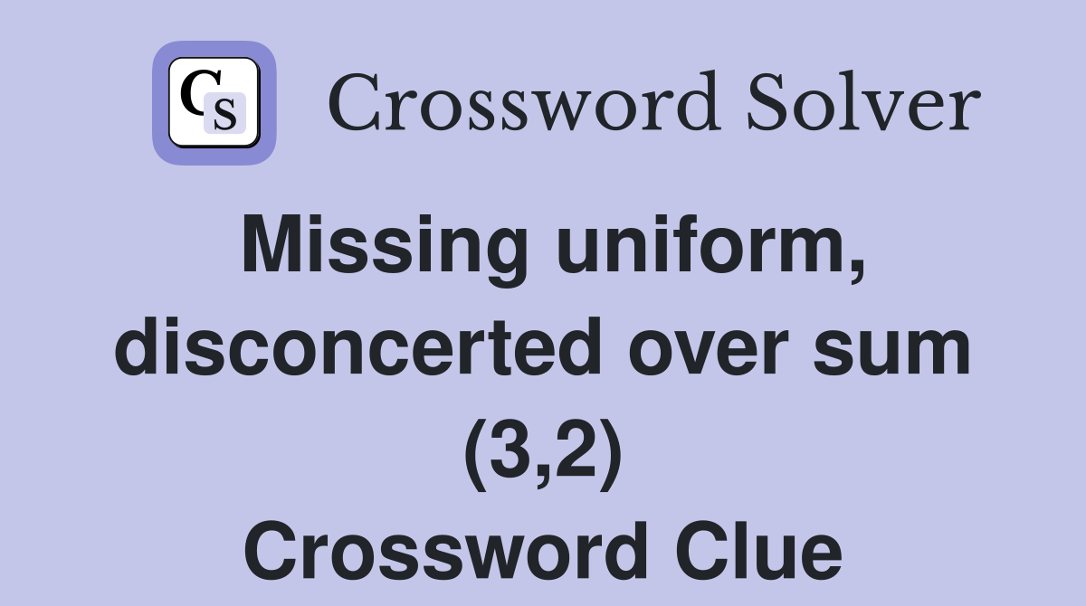 Missing uniform, disconcerted over sum (3,2) Crossword Clue