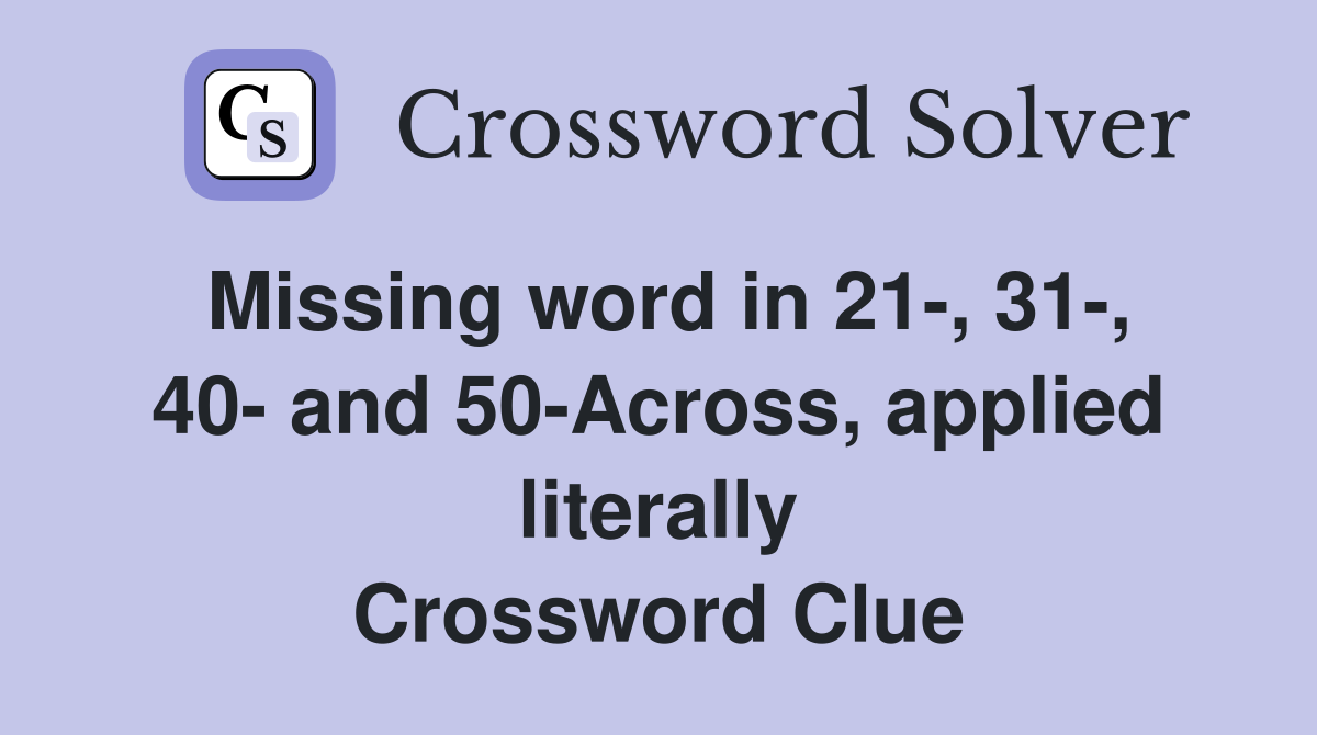 Missing word in 21-, 31-, 40- and 50-Across, applied literally Crossword Clue