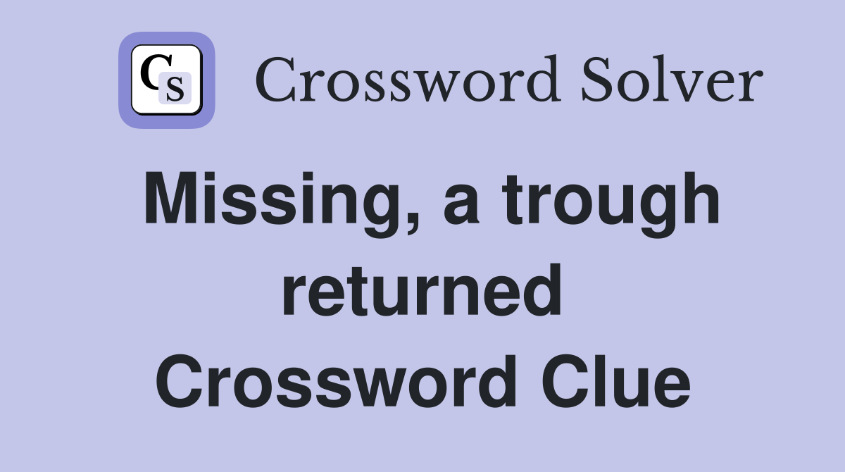 Missing, a trough returned Crossword Clue