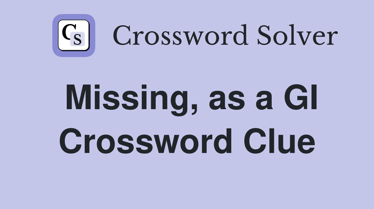 Missing, as a GI Crossword Clue